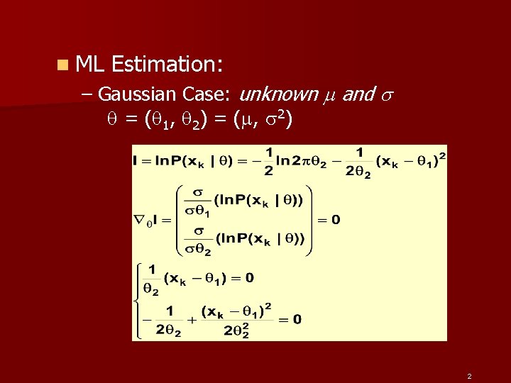 n ML Estimation: – Gaussian Case: unknown and = ( 1 , 2 )