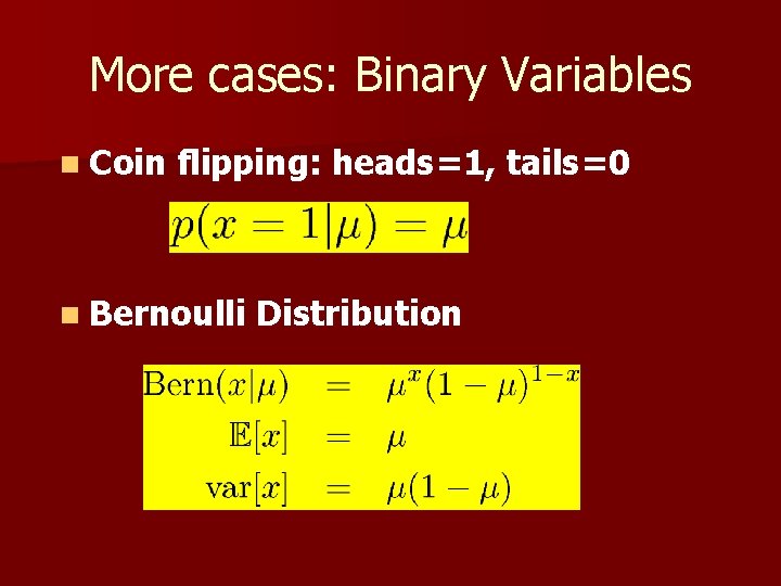 More cases: Binary Variables n Coin flipping: heads=1, tails=0 n Bernoulli Distribution 