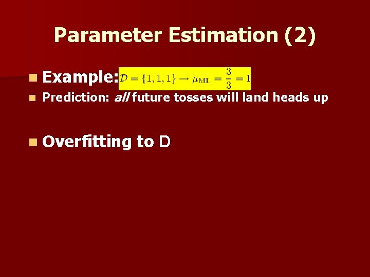 Parameter Estimation (2) n Example: n Prediction: all future tosses will land heads up
