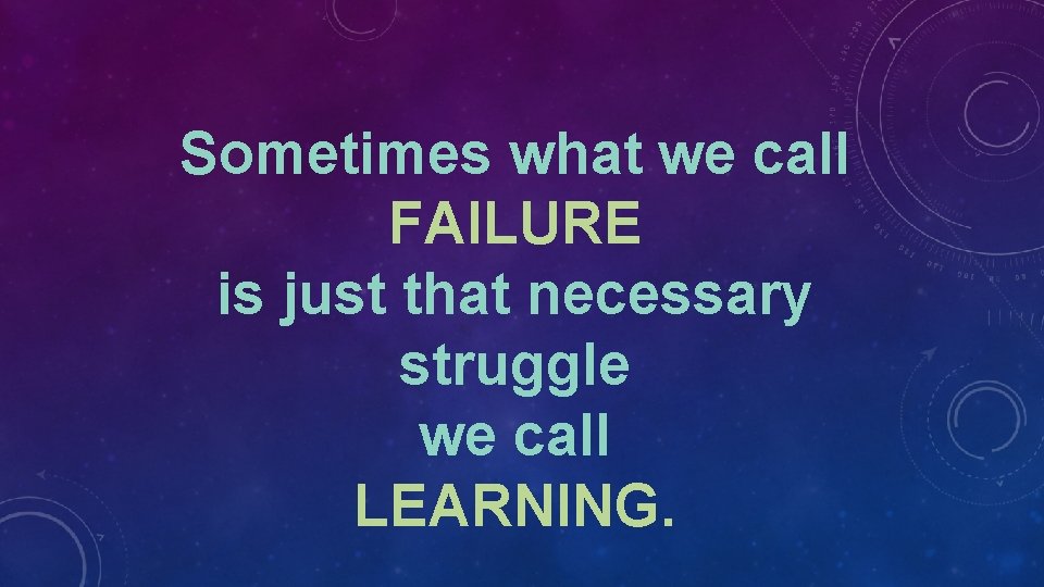 Sometimes what we call FAILURE is just that necessary struggle we call LEARNING. 