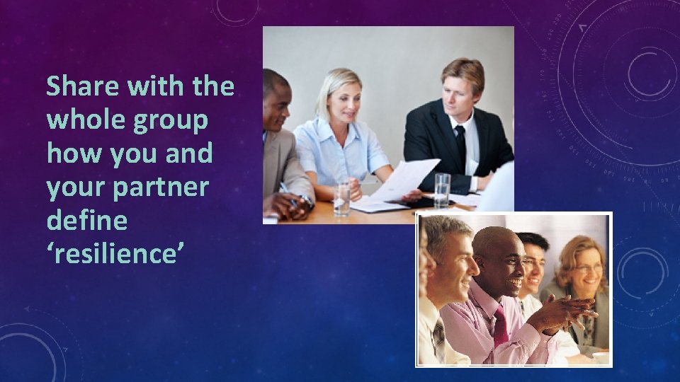 Share with the whole group how you and your partner define ‘resilience’ 