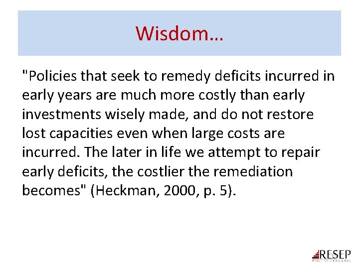 Wisdom… "Policies that seek to remedy deficits incurred in early years are much more