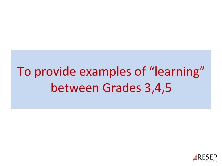 To provide examples of “learning” between Grades 3, 4, 5 5 