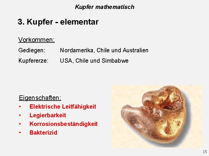 Kupfer mathematisch 3. Kupfer - elementar Vorkommen: Gediegen: Nordamerika, Chile und Australien Kupfererze: USA,