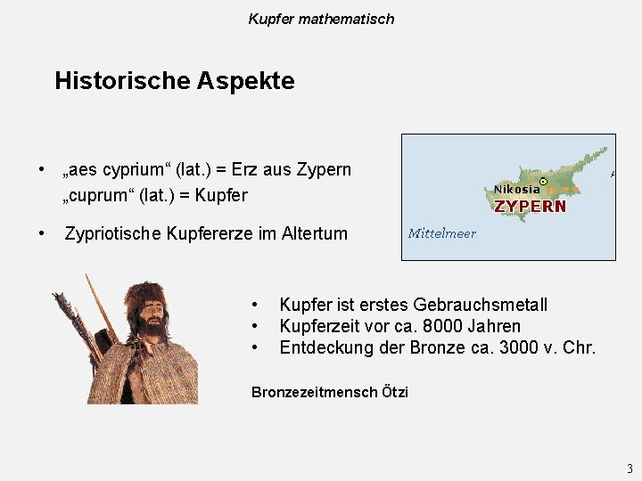 Kupfer mathematisch Historische Aspekte • „aes cyprium“ (lat. ) = Erz aus Zypern „cuprum“