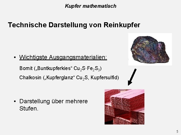 Kupfer mathematisch Technische Darstellung von Reinkupfer • Wichtigste Ausgangsmaterialien: Bornit („Buntkupferkies“ Cu 2 S·Fe