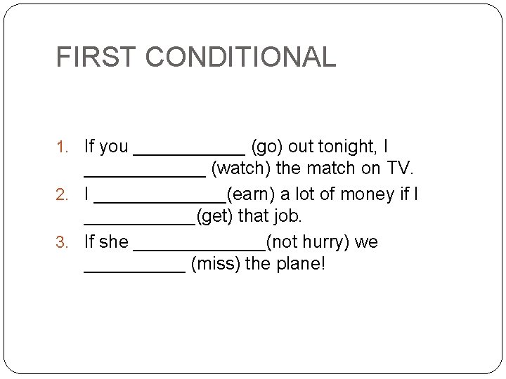 FIRST CONDITIONAL 1. If you ______ (go) out tonight, I ______ (watch) the match