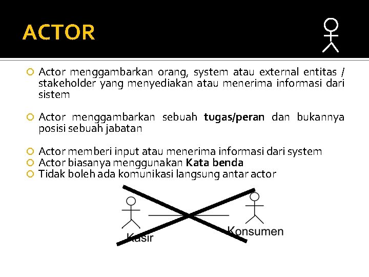 ACTOR Actor menggambarkan orang, system atau external entitas / stakeholder yang menyediakan atau menerima