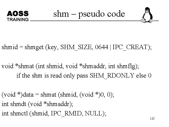 shm – pseudo code shmid = shmget (key, SHM_SIZE, 0644 | IPC_CREAT); void *shmat