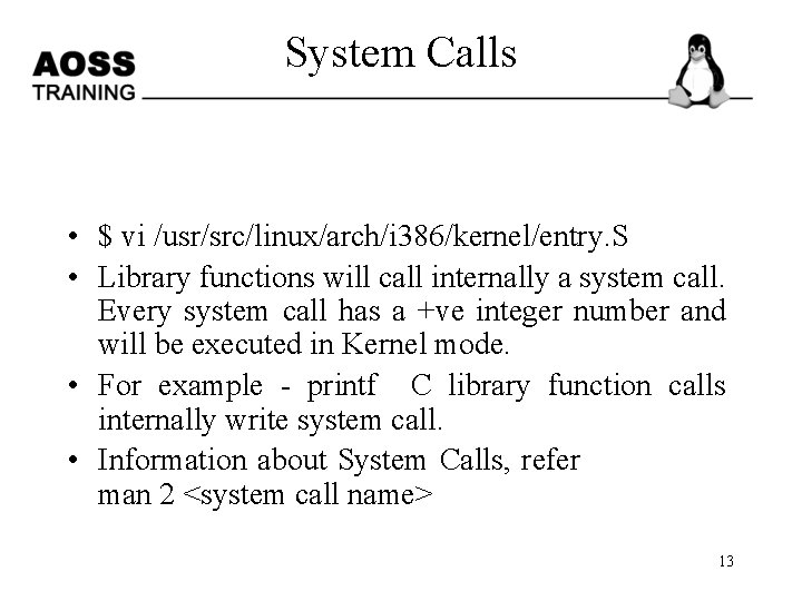 System Calls • $ vi /usr/src/linux/arch/i 386/kernel/entry. S • Library functions will call internally