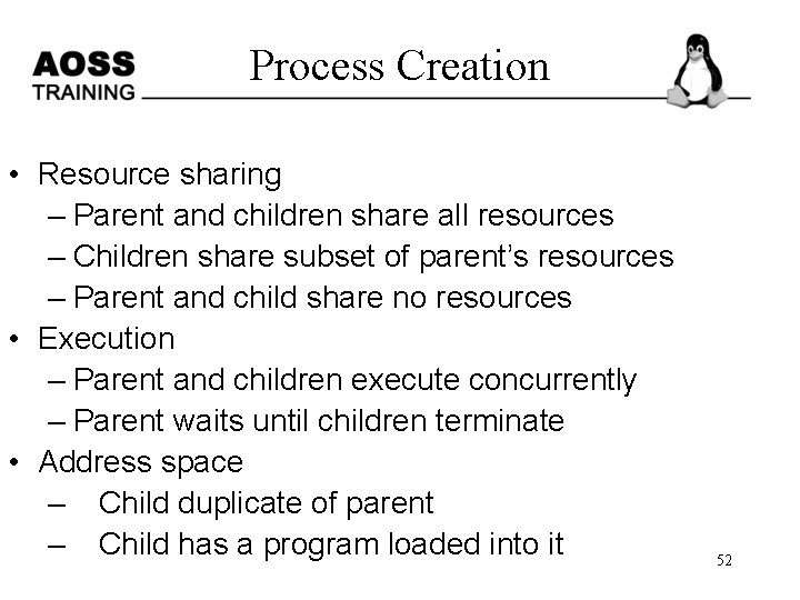 Process Creation • Resource sharing – Parent and children share all resources – Children