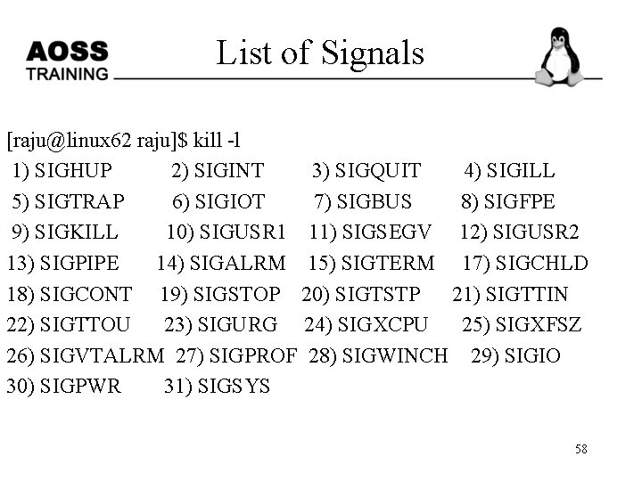 List of Signals [raju@linux 62 raju]$ kill -l 1) SIGHUP 2) SIGINT 3) SIGQUIT