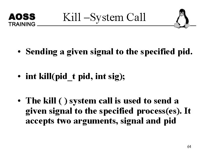 Kill –System Call • Sending a given signal to the specified pid. • int