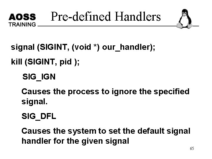 Pre-defined Handlers signal (SIGINT, (void *) our_handler); kill (SIGINT, pid ); SIG_IGN Causes the