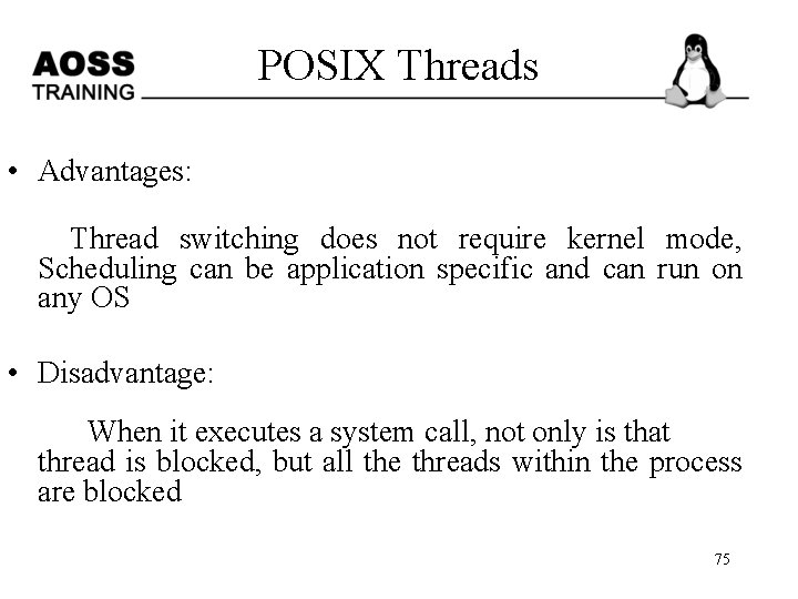 POSIX Threads • Advantages: Thread switching does not require kernel mode, Scheduling can be