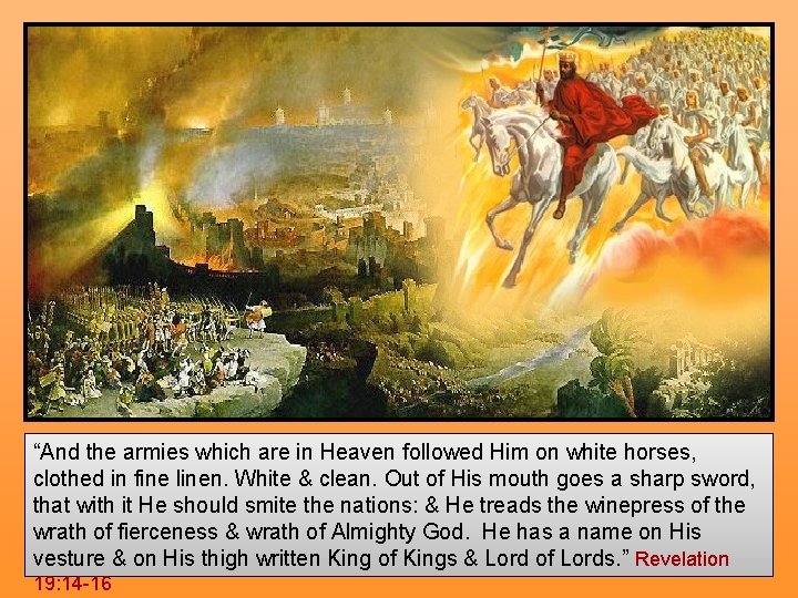 “And the armies which are in Heaven followed Him on white horses, clothed in
