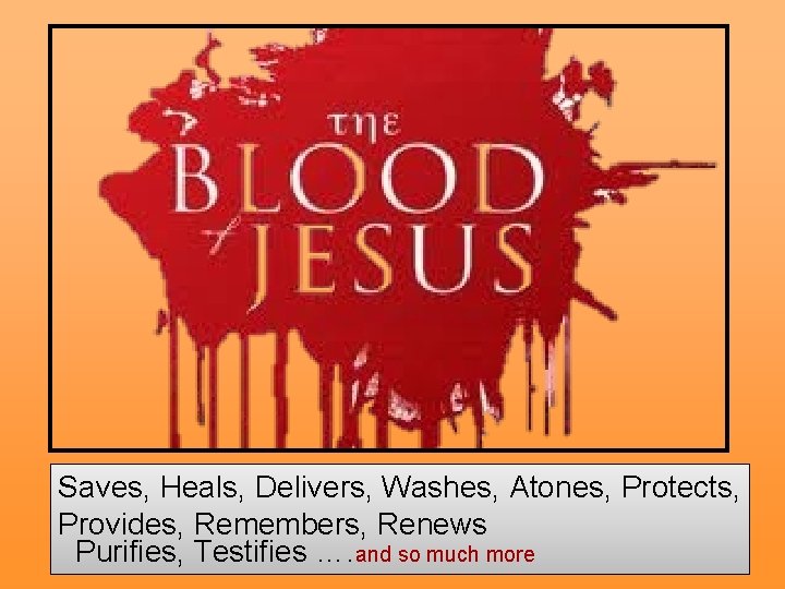 Saves, Heals, Delivers, Washes, Atones, Protects, Provides, Remembers, Renews Purifies, Testifies …. and so