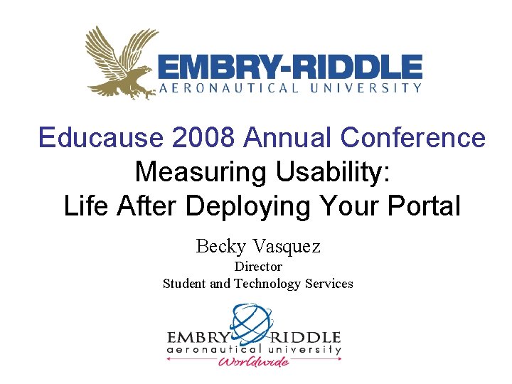 Educause 2008 Annual Conference Measuring Usability: Life After Deploying Your Portal Becky Vasquez Director