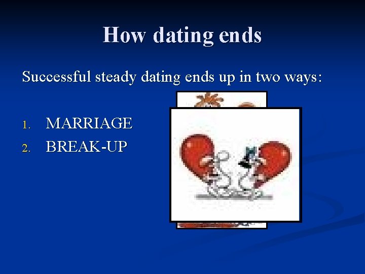 How dating ends Successful steady dating ends up in two ways: 1. 2. MARRIAGE