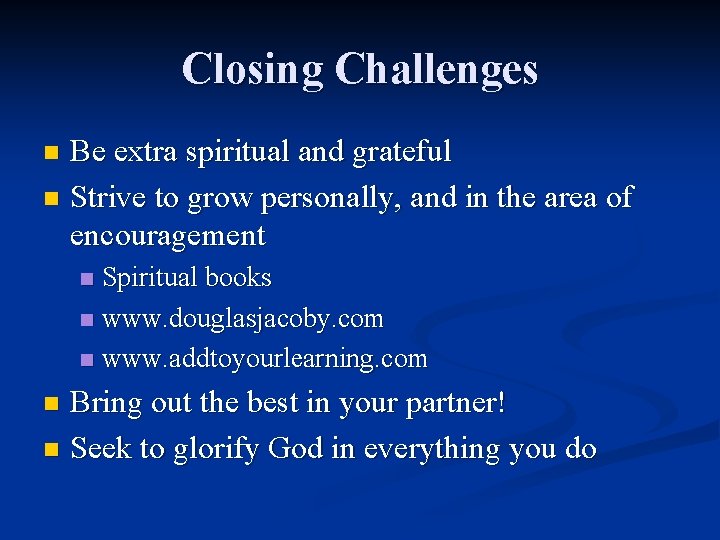 Closing Challenges Be extra spiritual and grateful n Strive to grow personally, and in