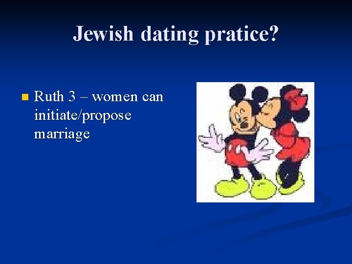 Jewish dating pratice? n Ruth 3 – women can initiate/propose marriage 