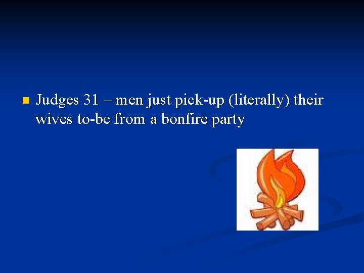 n Judges 31 – men just pick-up (literally) their wives to-be from a bonfire