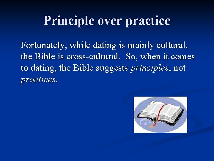 Principle over practice Fortunately, while dating is mainly cultural, the Bible is cross-cultural. So,