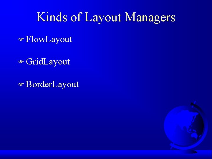 Kinds of Layout Managers F Flow. Layout F Grid. Layout F Border. Layout 