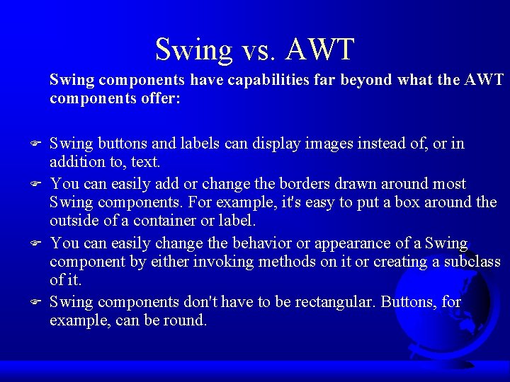 Swing vs. AWT Swing components have capabilities far beyond what the AWT components offer: