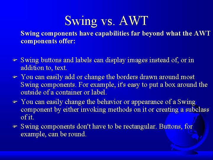 Swing vs. AWT Swing components have capabilities far beyond what the AWT components offer: Swing vs. AWT Swing components have capabilities far beyond what the AWT components offer: