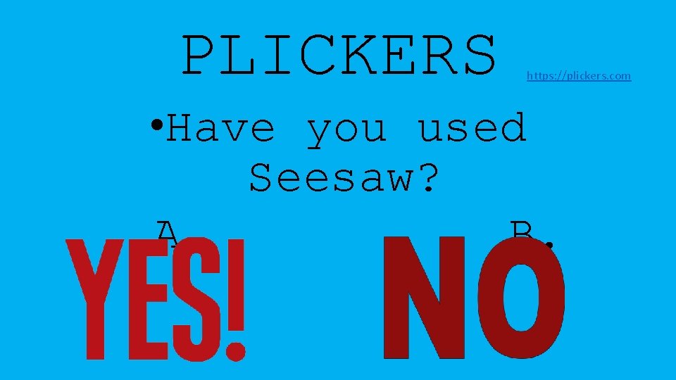 PLICKERS https: //plickers. com • Have you used Seesaw? A. B. 