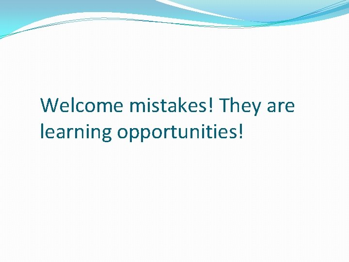 Welcome mistakes! They are learning opportunities! 