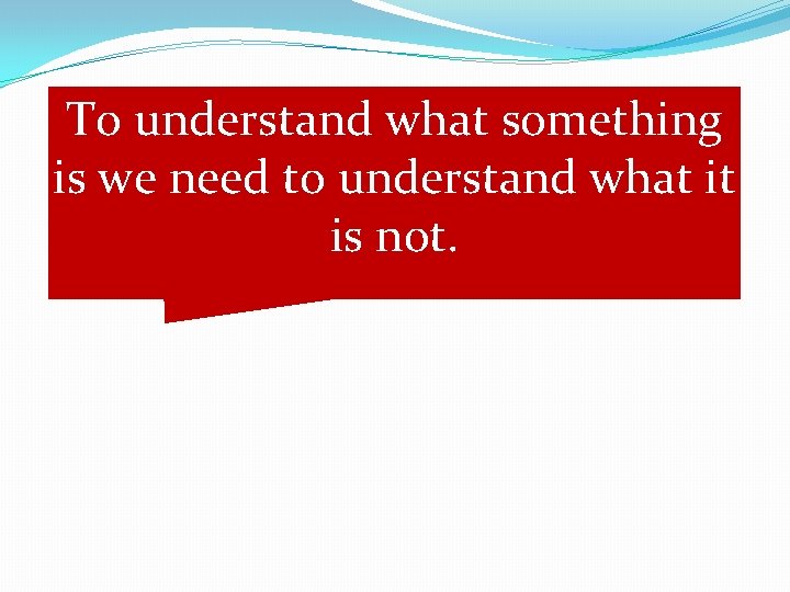 To understand what something is we need to understand what it is not. 