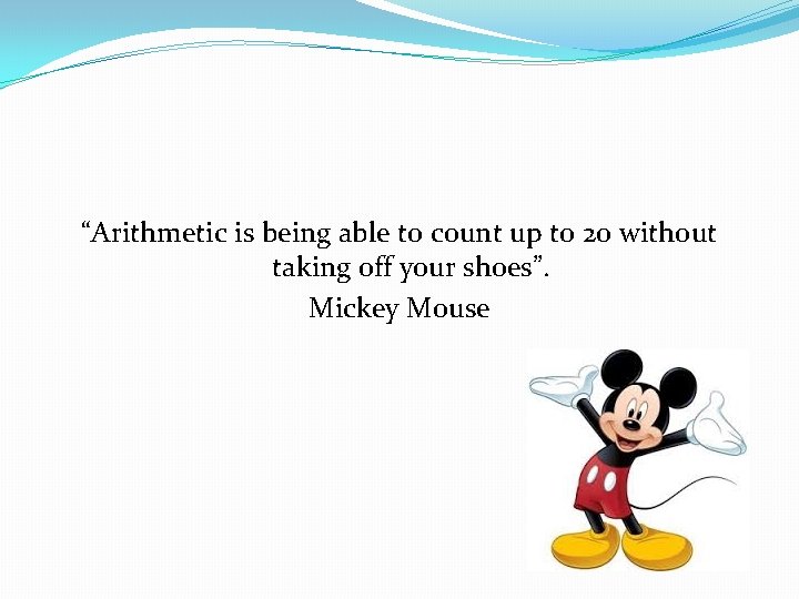 “Arithmetic is being able to count up to 20 without taking off your shoes”.