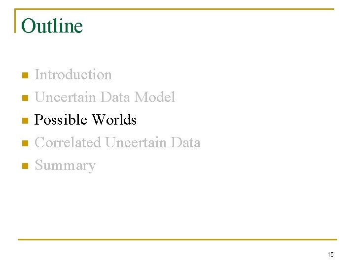 Outline n n n Introduction Uncertain Data Model Possible Worlds Correlated Uncertain Data Summary