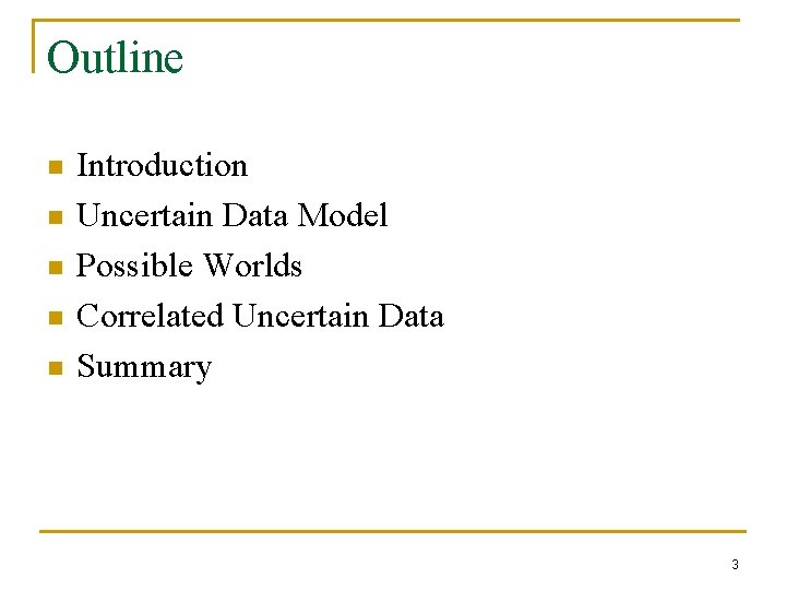 Outline n n n Introduction Uncertain Data Model Possible Worlds Correlated Uncertain Data Summary