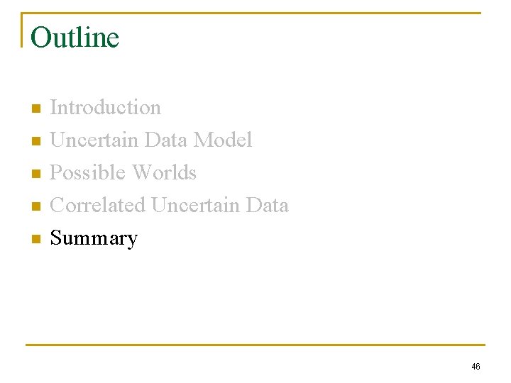 Outline n n n Introduction Uncertain Data Model Possible Worlds Correlated Uncertain Data Summary