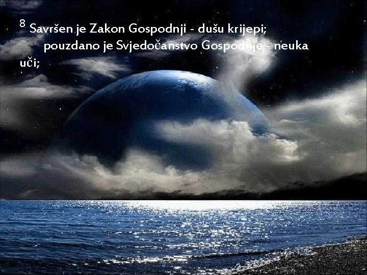 8 Savršen je Zakon Gospodnji - dušu krijepi; pouzdano je Svjedočanstvo Gospodnje - neuka