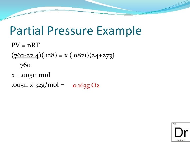 Partial Pressure Example PV = n. RT (762 -22. 4)(. 128) = x (.