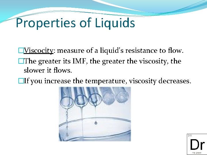 Properties of Liquids �Viscocity: measure of a liquid’s resistance to flow. �The greater its