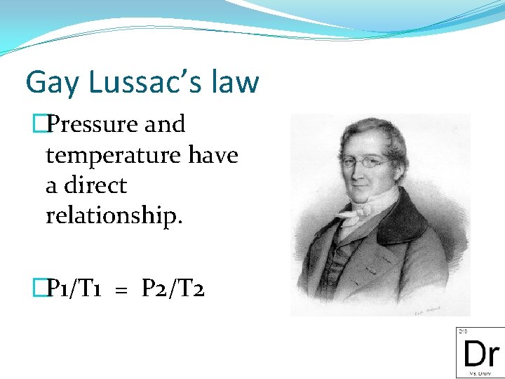 Gay Lussac’s law �Pressure and temperature have a direct relationship. �P 1/T 1 =