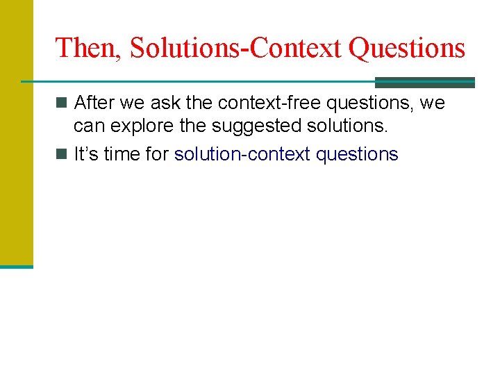 Then, Solutions-Context Questions n After we ask the context-free questions, we can explore the