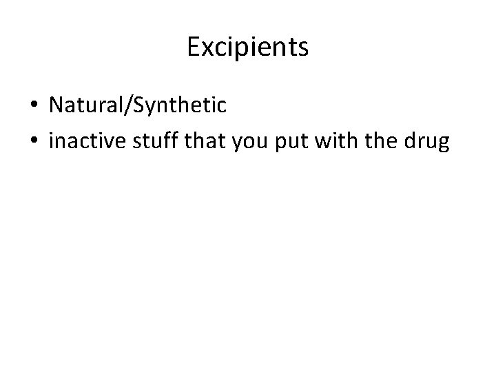 Excipients • Natural/Synthetic • inactive stuff that you put with the drug Excipients • Natural/Synthetic • inactive stuff that you put with the drug