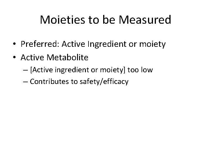 Moieties to be Measured • Preferred: Active Ingredient or moiety • Active Metabolite –