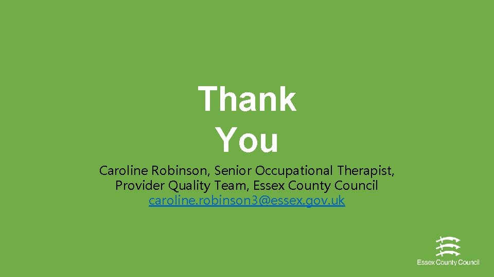 Thank You Caroline Robinson, Senior Occupational Therapist, Provider Quality Team, Essex County Council caroline.