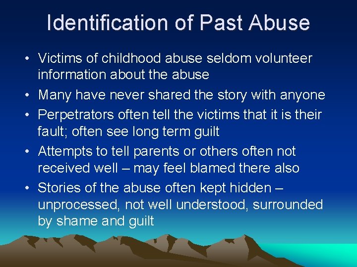 Identification of Past Abuse • Victims of childhood abuse seldom volunteer information about the