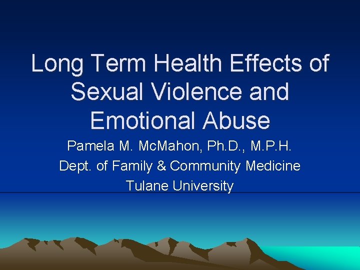Long Term Health Effects of Sexual Violence and Emotional Abuse Pamela M. Mc. Mahon,