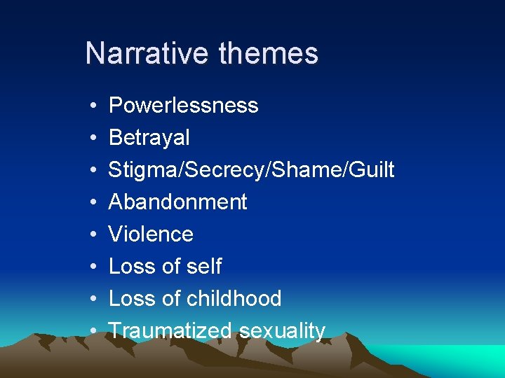 Narrative themes • • Powerlessness Betrayal Stigma/Secrecy/Shame/Guilt Abandonment Violence Loss of self Loss of