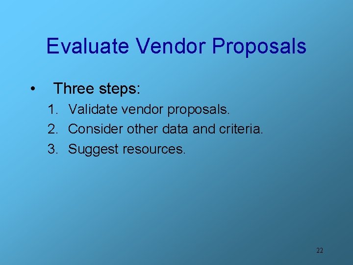 Evaluate Vendor Proposals • Three steps: 1. Validate vendor proposals. 2. Consider other data