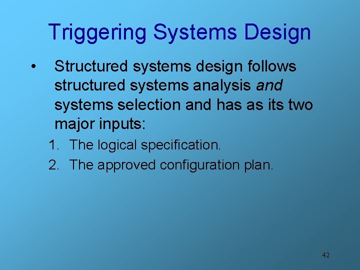 Triggering Systems Design • Structured systems design follows structured systems analysis and systems selection
